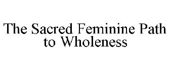 THE SACRED FEMININE PATH TO WHOLENESS