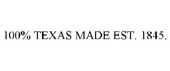 100% TEXAS MADE EST. 1845.