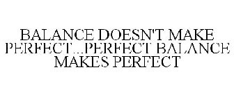 BALANCE DOESN'T MAKE PERFECT...PERFECT BALANCE MAKES PERFECT