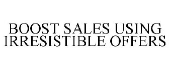 BOOST SALES USING IRRESISTIBLE OFFERS