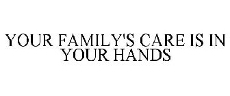 YOUR FAMILY'S CARE IS IN YOUR HANDS
