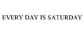 EVERY DAY IS SATURDAY