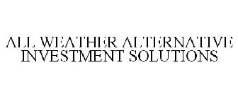 ALL WEATHER ALTERNATIVE INVESTMENT SOLUTIONS