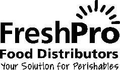 FRESHPRO FOOD DISTRIBUTORS YOUR SOLUTION FOR PERISHABLES