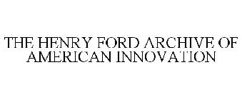 THE HENRY FORD ARCHIVE OF AMERICAN INNOVATION