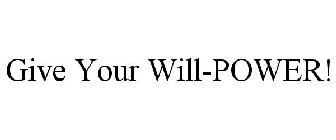 GIVE YOUR WILL-POWER!