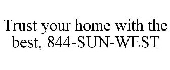 TRUST YOUR HOME WITH THE BEST, 844-SUN-WEST