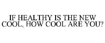 IF HEALTHY IS THE NEW COOL, HOW COOL ARE YOU?