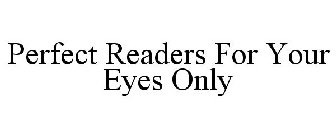 PERFECT READERS FOR YOUR EYES ONLY