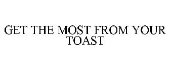 GET THE MOST FROM YOUR TOAST