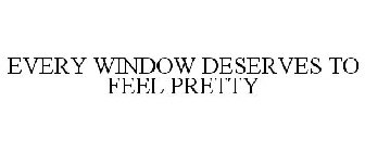 EVERY WINDOW DESERVES TO FEEL PRETTY