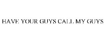 HAVE YOUR GUYS CALL MY GUYS