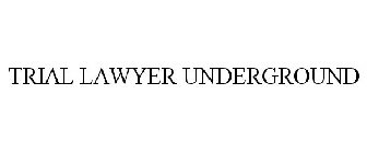 TRIAL LAWYER UNDERGROUND