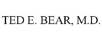 TED E. BEAR, M.D.