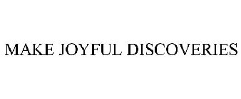 MAKE JOYFUL DISCOVERIES