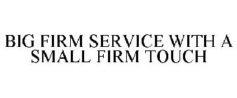 BIG FIRM SERVICE WITH A SMALL FIRM TOUCH