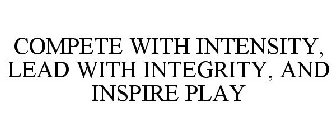 COMPETE WITH INTENSITY, LEAD WITH INTEGRITY, AND INSPIRE PLAY