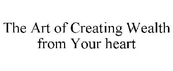 THE ART OF CREATING WEALTH FROM YOUR HEART