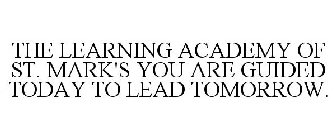 THE LEARNING ACADEMY OF ST. MARK'S YOU ARE GUIDED TODAY TO LEAD TOMORROW.