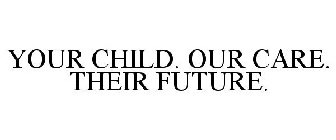YOUR CHILD. OUR CARE. THEIR FUTURE.