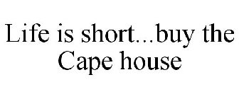 LIFE IS SHORT...BUY THE CAPE HOUSE
