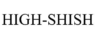 HIGH-SHISH