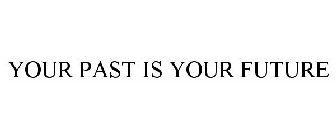 YOUR PAST IS YOUR FUTURE