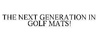THE NEXT GENERATION IN GOLF MATS!