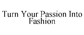 TURN YOUR PASSION INTO FASHION