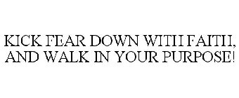 KICK FEAR DOWN WITH FAITH AND WALK IN YOUR PURPOSE