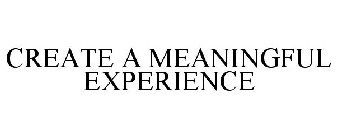 CREATE A MEANINGFUL EXPERIENCE
