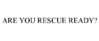 ARE YOU RESCUE READY?