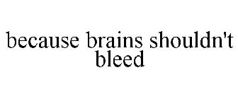 BECAUSE BRAINS SHOULDN'T BLEED