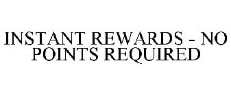 INSTANT REWARDS - NO POINTS REQUIRED
