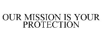 OUR MISSION IS YOUR PROTECTION