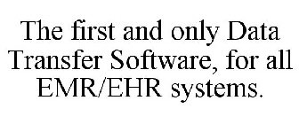 THE FIRST AND ONLY DATA TRANSFER SOFTWARE, FOR ALL EMR/EHR SYSTEMS.