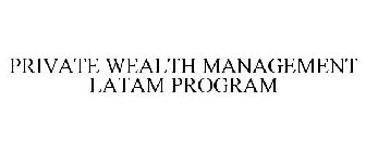 PRIVATE WEALTH MANAGEMENT LATAM PROGRAM