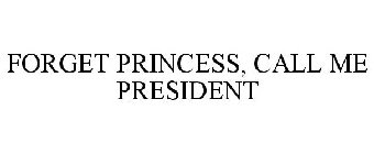 FORGET PRINCESS, CALL ME PRESIDENT