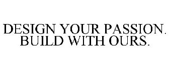 DESIGN YOUR PASSION. BUILD WITH OURS.