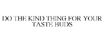 DO THE KIND THING FOR YOUR TASTE BUDS