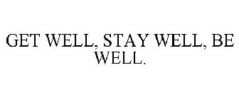 GET WELL, STAY WELL, BE WELL.