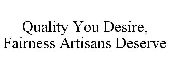 QUALITY YOU DESIRE, FAIRNESS ARTISANS DESERVE