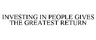 INVESTING IN PEOPLE GIVES THE GREATEST RETURN