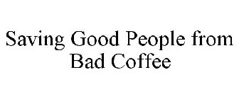 SAVING GOOD PEOPLE FROM BAD COFFEE
