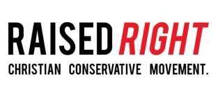 RAISED RIGHT CHRISTIAN CONSERVATIVE MOVEMENT.