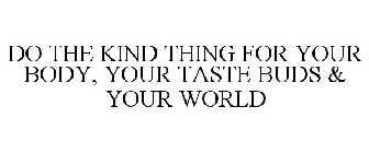 DO THE KIND THING FOR YOUR BODY, YOUR TASTE BUDS & YOUR WORLD