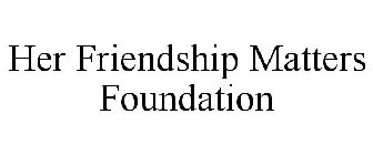 HER FRIENDSHIP MATTERS FOUNDATION