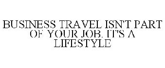 BUSINESS TRAVEL ISN'T PART OF YOUR JOB. IT'S A LIFESTYLE