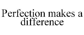 PERFECTION MAKES A DIFFERENCE