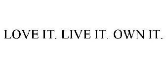 LOVE IT. LIVE IT. OWN IT.